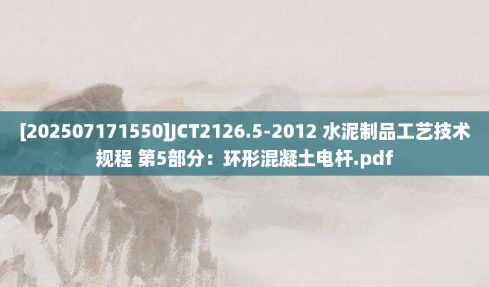 [202507171550]JCT2126.5-2012 水泥制品工艺技术规程 第5部分：环形混凝土电杆.pdf