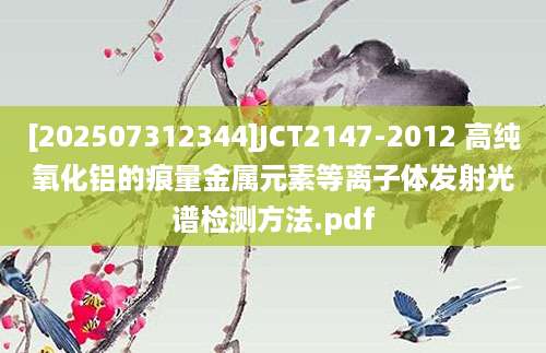 [202507312344]JCT2147-2012 高纯氧化铝的痕量金属元素等离子体发射光谱检测方法.pdf