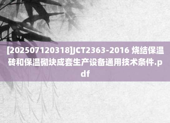 [202507120318]JCT2363-2016 烧结保温砖和保温砌块成套生产设备通用技术条件.pdf