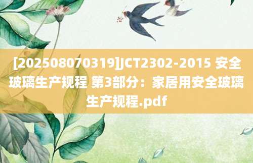 [202508070319]JCT2302-2015 安全玻璃生产规程 第3部分：家居用安全玻璃生产规程.pdf