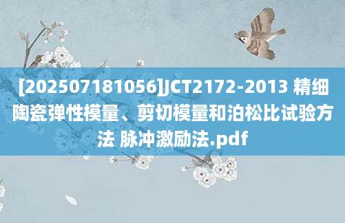 [202507181056]JCT2172-2013 精细陶瓷弹性模量、剪切模量和泊松比试验方法 脉冲激励法.pdf