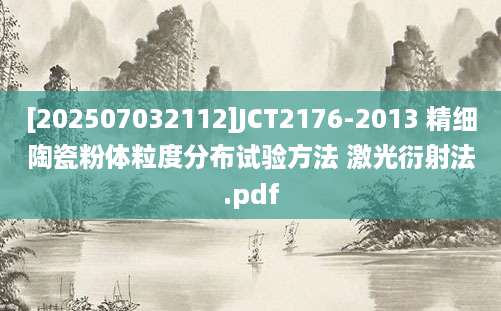 [202507032112]JCT2176-2013 精细陶瓷粉体粒度分布试验方法 激光衍射法.pdf