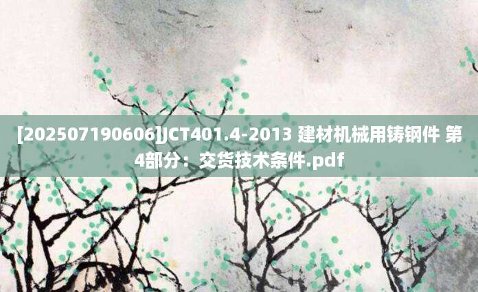 [202507190606]JCT401.4-2013 建材机械用铸钢件 第4部分：交货技术条件.pdf