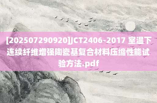 [202507290920]JCT2406-2017 室温下连续纤维增强陶瓷基复合材料压缩性能试验方法.pdf