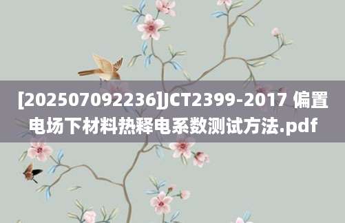 [202507092236]JCT2399-2017 偏置电场下材料热释电系数测试方法.pdf