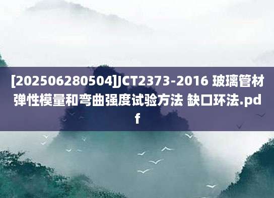 [202506280504]JCT2373-2016 玻璃管材弹性模量和弯曲强度试验方法 缺口环法.pdf