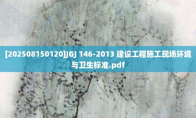 [202508150120]JGJ 146-2013 建设工程施工现场环境与卫生标准.pdf