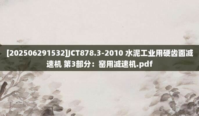 [202506291532]JCT878.3-2010 水泥工业用硬齿面减速机 第3部分：窑用减速机.pdf