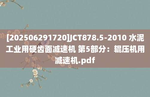 [202506291720]JCT878.5-2010 水泥工业用硬齿面减速机 第5部分：辊压机用减速机.pdf