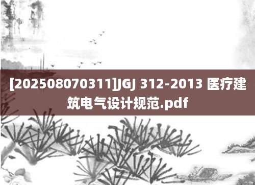 [202508070311]JGJ 312-2013 医疗建筑电气设计规范.pdf