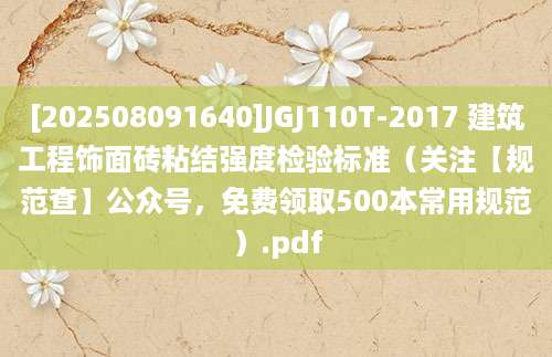 [202508091640]JGJ110T-2017 建筑工程饰面砖粘结强度检验标准（关注【规范查】公众号，免费领取500本常用规范）.pdf