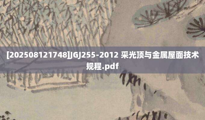 [202508121748]JGJ255-2012 采光顶与金属屋面技术规程.pdf