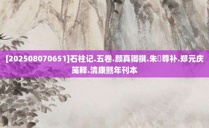 [202508070651]石柱记.五卷.颜真卿撰.朱彜尊补.郑元庆笺释.清康熙年刊本