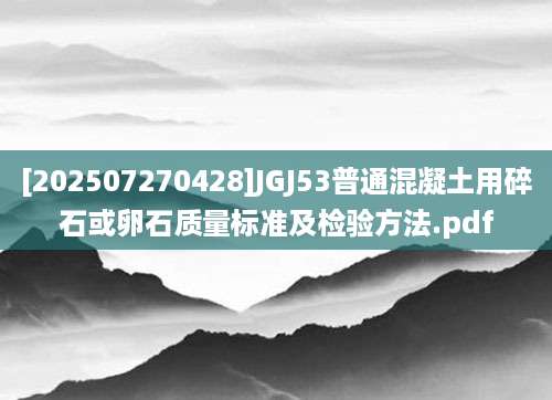 [202507270428]JGJ53普通混凝土用碎石或卵石质量标准及检验方法.pdf