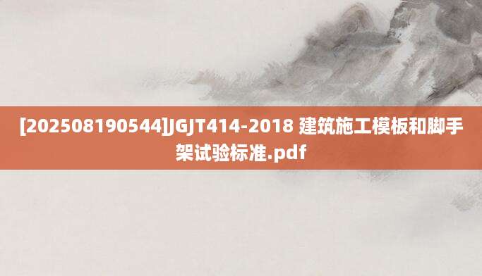 [202508190544]JGJT414-2018 建筑施工模板和脚手架试验标准.pdf