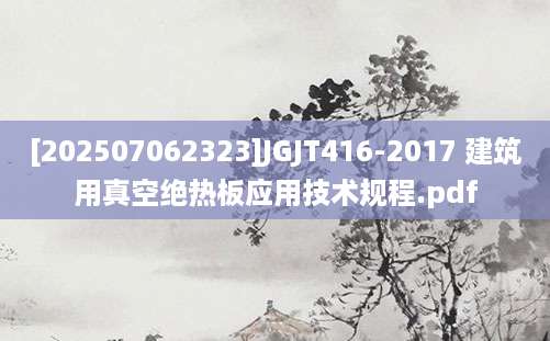 [202507062323]JGJT416-2017 建筑用真空绝热板应用技术规程.pdf