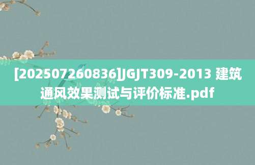 [202507260836]JGJT309-2013 建筑通风效果测试与评价标准.pdf