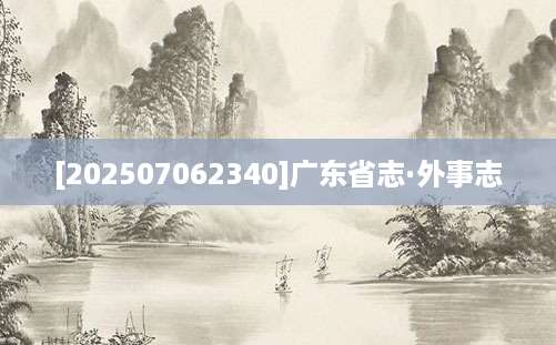 [202507062340]广东省志·外事志