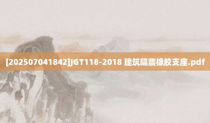 [202507041842]JGT118-2018 建筑隔震橡胶支座.pdf