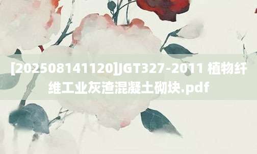 [202508141120]JGT327-2011 植物纤维工业灰渣混凝土砌块.pdf