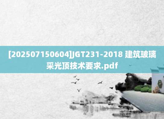 [202507150604]JGT231-2018 建筑玻璃采光顶技术要求.pdf