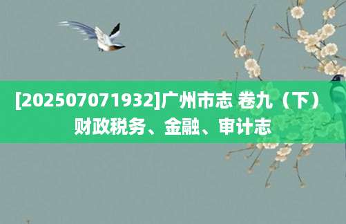 [202507071932]广州市志 卷九（下） 财政税务、金融、审计志