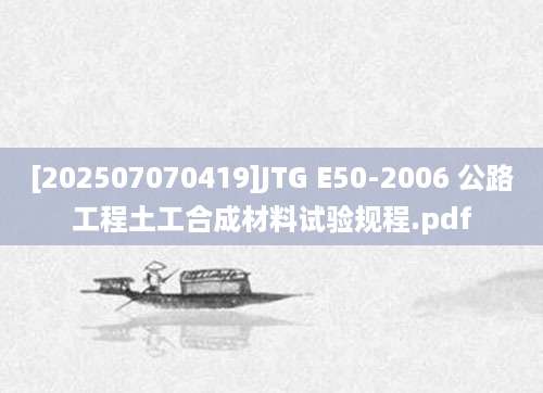 [202507070419]JTG E50-2006 公路工程土工合成材料试验规程.pdf
