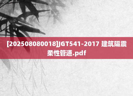 [202508080018]JGT541-2017 建筑隔震柔性管道.pdf