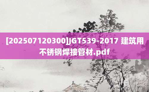 [202507120300]JGT539-2017 建筑用不锈钢焊接管材.pdf