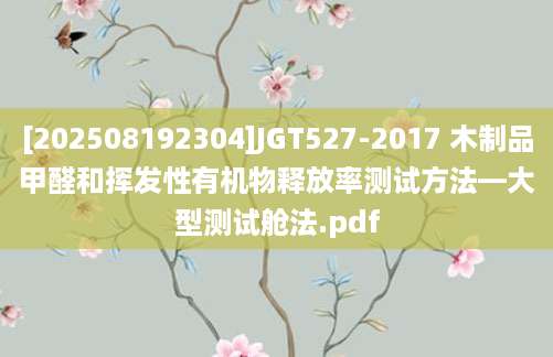 [202508192304]JGT527-2017 木制品甲醛和挥发性有机物释放率测试方法—大型测试舱法.pdf