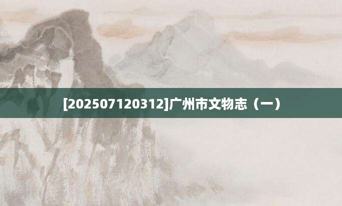 [202507120312]广州市文物志（一）