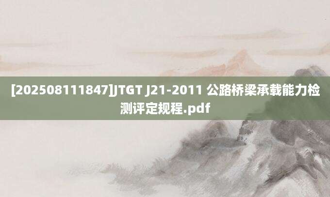 [202508111847]JTGT J21-2011 公路桥梁承载能力检测评定规程.pdf