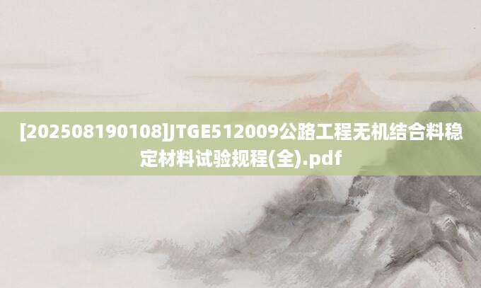 [202508190108]JTGE512009公路工程无机结合料稳定材料试验规程(全).pdf