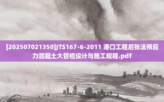 [202507021350]JTS167-6-2011 港口工程后张法预应力混凝土大管桩设计与施工规程.pdf