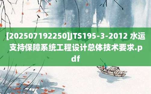 [202507192250]JTS195-3-2012 水运支持保障系统工程设计总体技术要求.pdf