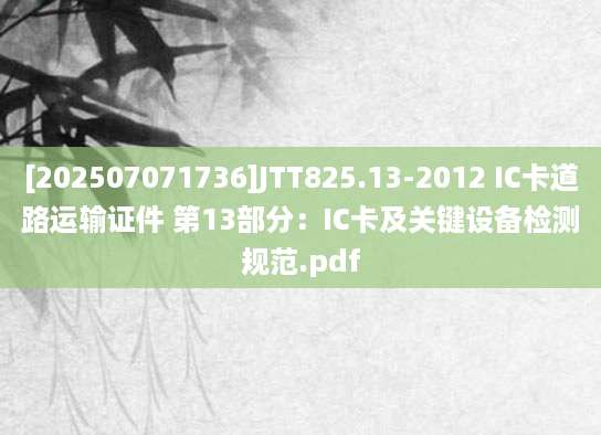 [202507071736]JTT825.13-2012 IC卡道路运输证件 第13部分：IC卡及关键设备检测规范.pdf