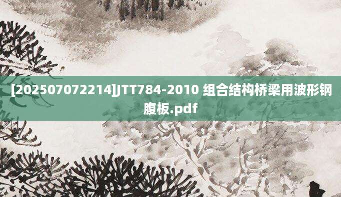 [202507072214]JTT784-2010 组合结构桥梁用波形钢腹板.pdf