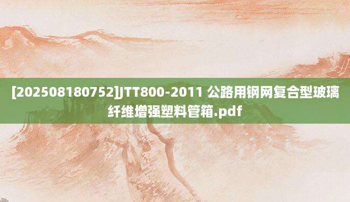 [202508180752]JTT800-2011 公路用钢网复合型玻璃纤维增强塑料管箱.pdf