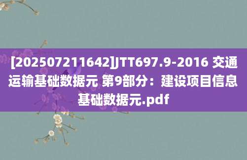 [202507211642]JTT697.9-2016 交通运输基础数据元 第9部分：建设项目信息基础数据元.pdf