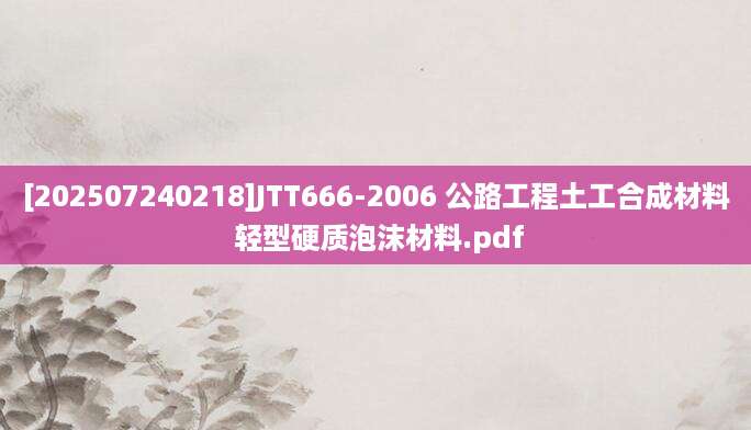 [202507240218]JTT666-2006 公路工程土工合成材料 轻型硬质泡沫材料.pdf
