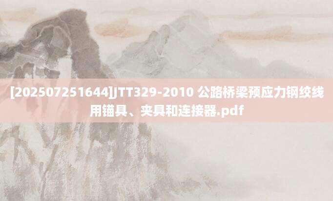 [202507251644]JTT329-2010 公路桥梁预应力钢绞线用锚具、夹具和连接器.pdf