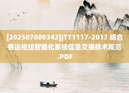 [202507080342]JTT1117-2017 综合客运枢纽智能化系统信息交换技术规范.PDF