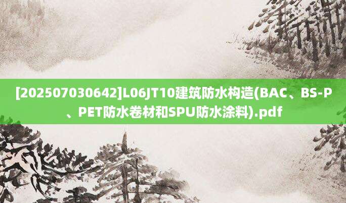 [202507030642]L06JT10建筑防水构造(BAC、BS-P、PET防水卷材和SPU防水涂料).pdf