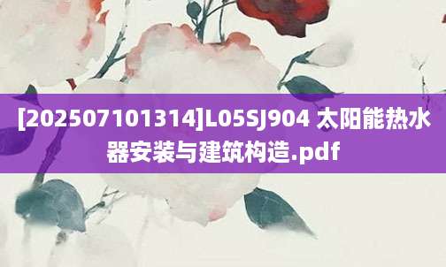 [202507101314]L05SJ904 太阳能热水器安装与建筑构造.pdf