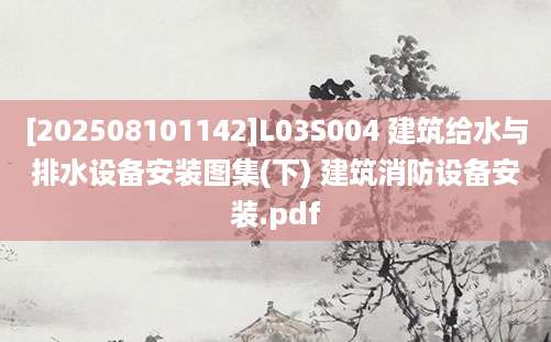 [202508101142]L03S004 建筑给水与排水设备安装图集(下) 建筑消防设备安装.pdf