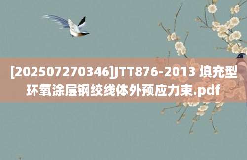 [202507270346]JTT876-2013 填充型环氧涂层钢绞线体外预应力束.pdf