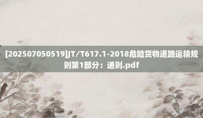 [202507050519]JT∕T617.1-2018危险货物道路运输规则第1部分：通则.pdf