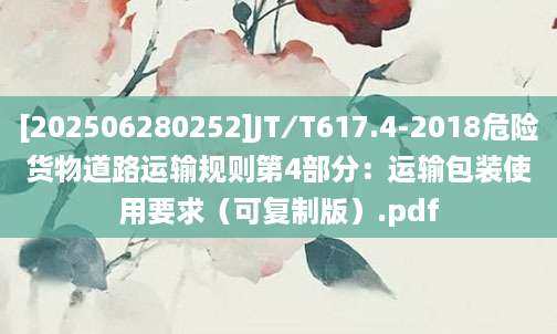 [202506280252]JT∕T617.4-2018危险货物道路运输规则第4部分：运输包装使用要求（可复制版）.pdf