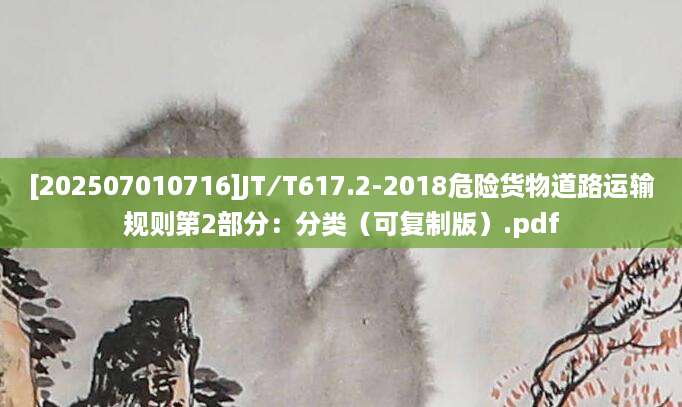 [202507010716]JT∕T617.2-2018危险货物道路运输规则第2部分：分类（可复制版）.pdf