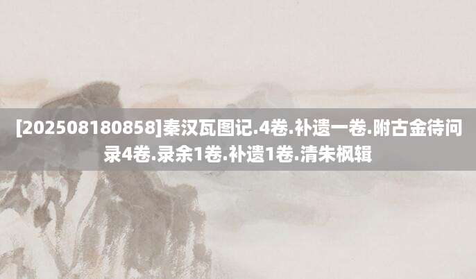 [202508180858]秦汉瓦图记.4卷.补遗一卷.附古金待问录4卷.录余1卷.补遗1卷.清朱枫辑